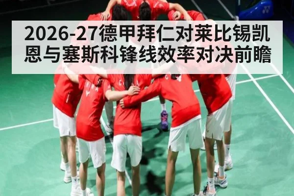 2026-27德甲拜仁对莱比锡凯恩与塞斯科锋线效率对决前瞻